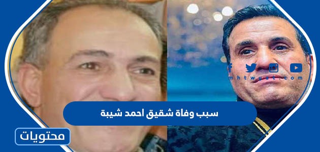 سبب وفاة شقيق احمد شيبة