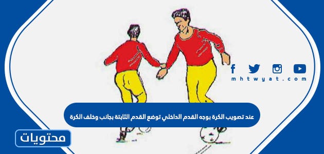 عند تصويب الكرة بوجه القدم الداخلي توضع القدم الثابتة بجانب وخلف الكرة