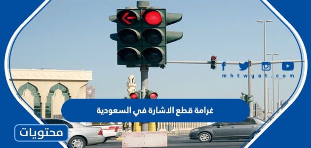 كم غرامة قطع الاشارة في السعودية 1445