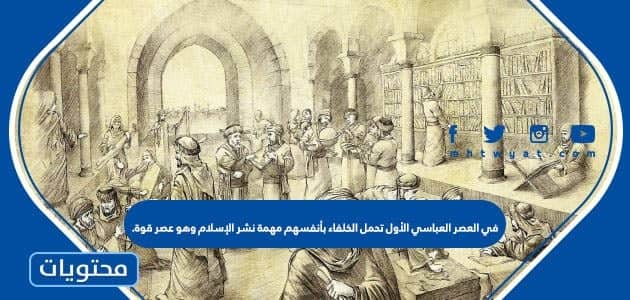 في العصر العباسي الأول تحمل الخلفاء بأنفسهم مهمة نشر الإسلام وهو عصر قوة.