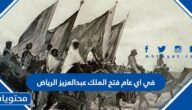 في اي عام فتح الملك عبدالعزيز الرياض