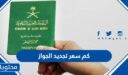 كم سعر تجديد الجواز السعودي 1448