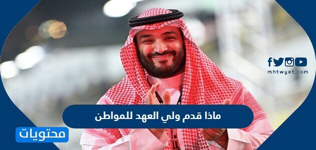 ماذا قدم ولي العهد للمواطن
