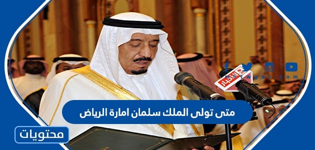 متى تولى الملك سلمان امارة الرياض
