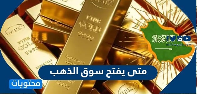 متى يفتح سوق الذهب في السعودية 1444