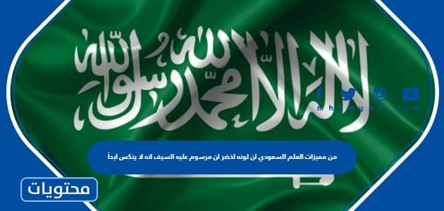 من مميزات العلم السعودي ان لونه اخضر ان مرسوم عليه السيف انه لا ينكس ابداً