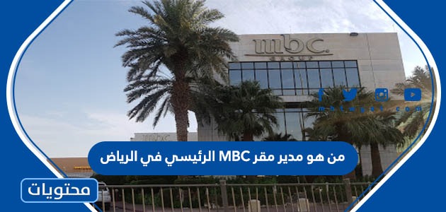 من هو مدير مقر MBC الرئيسي في الرياض
