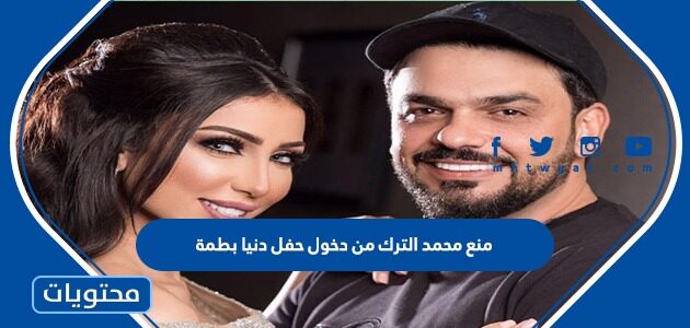 تفاصيل منع محمد الترك من دخول حفل دنيا بطمة