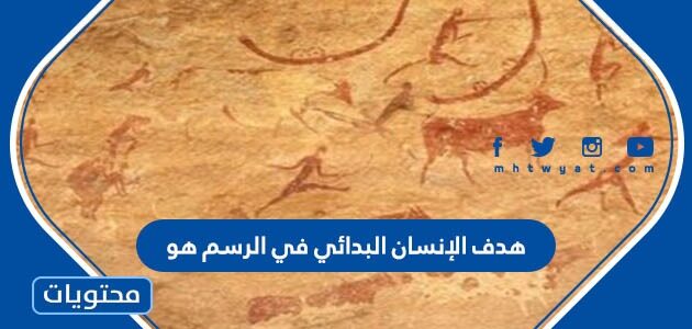 هدف الإنسان البدائي في الرسم هو
