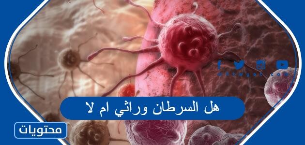 هل السرطان وراثي ام لا