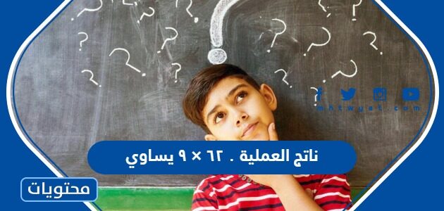 ناتج العملية ٠ ٦٢ × ٩ يساوي - موقع محتويات