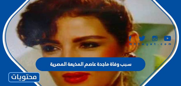 سبب وفاة ماجدة عاصم المذيعة المصرية - موقع محتويات