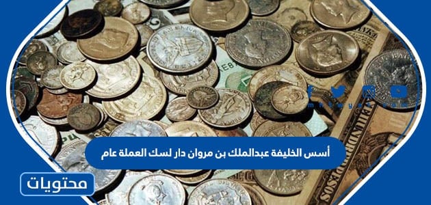 أسس الخليفة عبدالملك بن مروان دار لسك العملة عام
