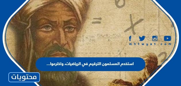 استخدم المسلمون الترقيم في الرياضيات، واخترعوا …