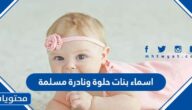 اسماء بنات حلوة ونادرة مسلمة