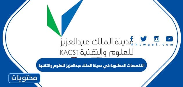 التخصصات المطلوبة في مدينة الملك عبدالعزيز للعلوم والتقنية 2022