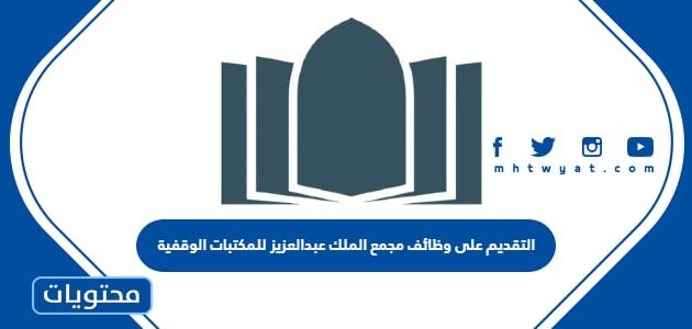 طريقة التقديم على وظائف مجمع الملك عبدالعزيز للمكتبات الوقفية 2022