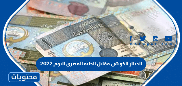 الدينار الكويتى مقابل الجنيه المصرى اليوم 2022