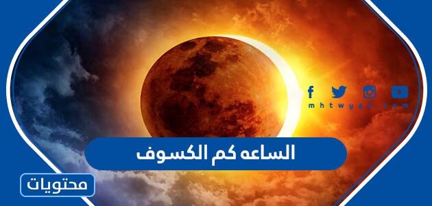 الساعه كم الكسوف في جميع مدن السعودية 2022