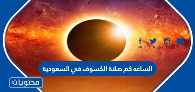 الساعه كم صلاة الكسوف في السعودية 2022