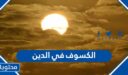 الكسوف في الدين وهل ورد ذكره في القران والسنة