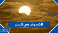 الكسوف في الدين وهل ورد ذكره في القران والسنة