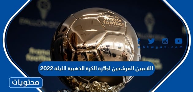 اللاعبين المرشحين لجائزة الكرة الذهبية الليلة 2022