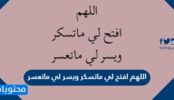 دعاء اللهم افتح لي ماتسكر ويسر لي ماتعسر مكتوب