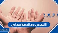 دعاء اللهم في يوم الجمعة ارحم ابي مؤثر مكتوب