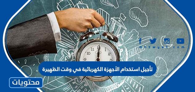 تأجيل استخدام الأجهزة الكهربائية في وقت الظهيرة