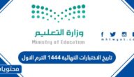 تاريخ الاختبارات النهائية 1444 الترم الاول