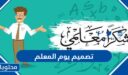 تصميم يوم المعلم 2026 واجمل البطاقات والاطارات والصور والخلفيات