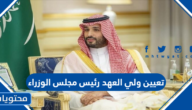 تفاصيل تعيين ولي العهد رئيس مجلس الوزراء 1444
