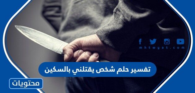 تفسير حلم شخص يقتلني بالسكين للعزباء والمتزوجة والحامل