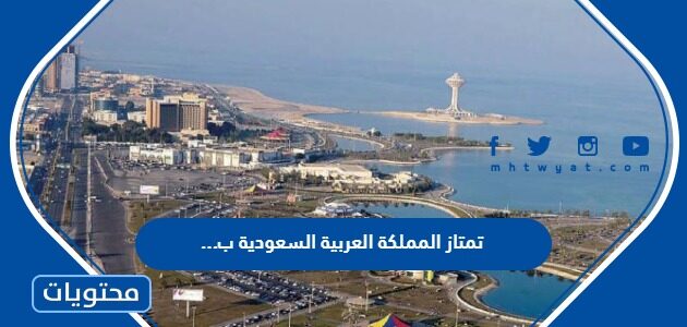 تمتاز المملكة العربية السعودية ب …