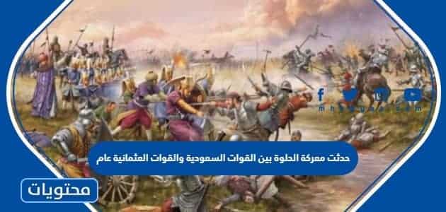 حدثت معركة الحلوة بين القوات السعودية والقوات العثمانية عام