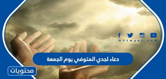 دعاء لجدي المتوفي يوم الجمعة مكتوب مؤثر جدا