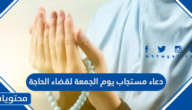 دعاء مستجاب يوم الجمعة لقضاء الحاجة مكتوب كامل