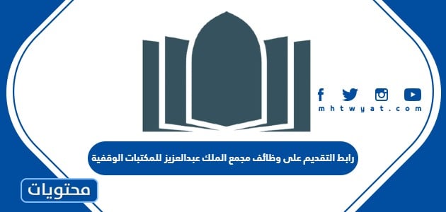 رابط التقديم على وظائف مجمع الملك عبدالعزيز للمكتبات الوقفية 2022