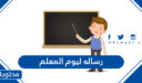 اجمل رساله ليوم المعلم 2026 لمعلمي ومعلمتي