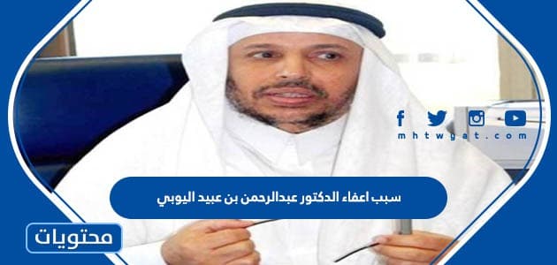 سبب اعفاء الدكتور عبدالرحمن بن عبيد اليوبي مدير جامعة الملك عبدالعزيز من منصبه