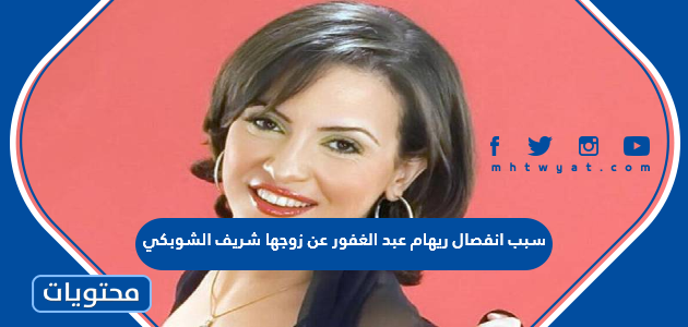 سبب انفصال ريهام عبد الغفور عن زوجها شريف الشوبكي