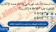 شحنة الكشاف الكهربائي عندما يكون عدد الالكترونات الفائضة عليه 4x 1010 e تساوي بوحدة الكولوم
