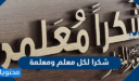 اجمل عبارات شكرا لكل معلم ومعلمة 1447 مكتوبة وبالصور