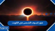 صور كسوف الشمس في الكويت 2022