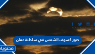 صور كسوف الشمس في سلطنة عمان