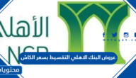 قائمة عروض البنك الأهلي تقسيط بسعر الكاش 1444