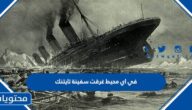 في اي محيط غرقت سفينة تايتنك