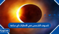 كسوف الشمس في الامارات اي ساعة