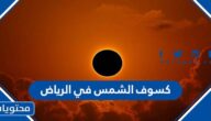 متى موعد كسوف الشمس في الرياض 1444